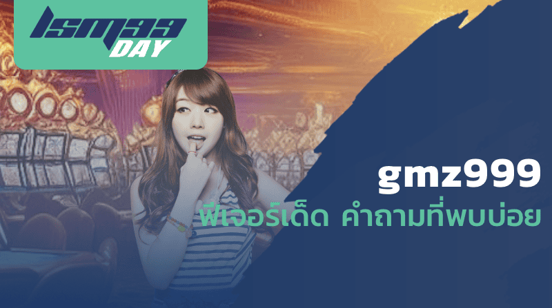gmz999 ฟีเจอร์เด็ด คำถามที่พบบ่อย