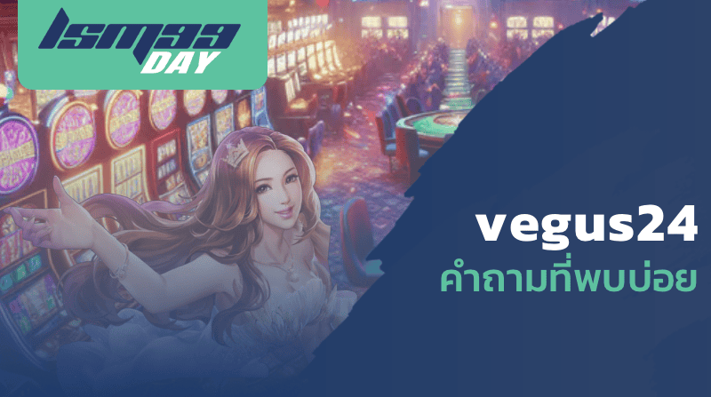 vegus24 คำถามที่พบบ่อย