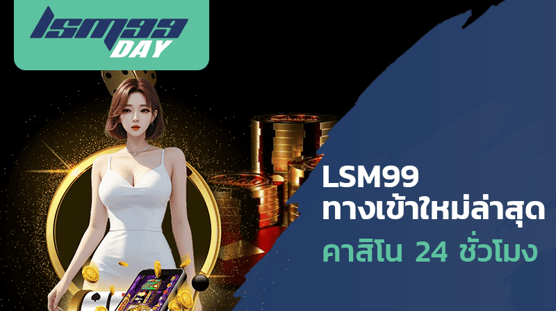 LSM99 ทางเข้าใหม่ล่าสุด คาสิโน 24